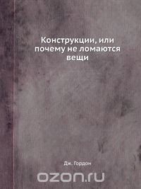 Джеймс Гордон «Конструкции, или почему не ломаются вещи»
